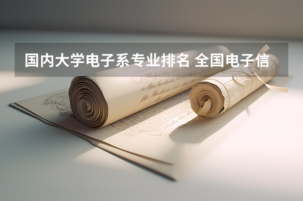 国内大学电子系专业排名 全国电子信息专业大学排名