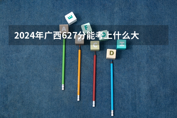 2024年广西627分能考上什么大学?