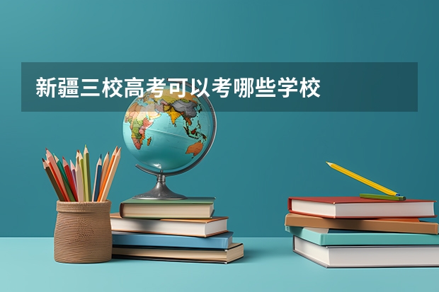 新疆三校高考可以考哪些学校