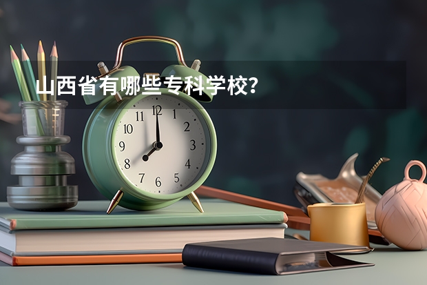 山西省有哪些专科学校？