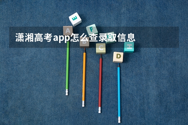 潇湘高考app怎么查录取信息
