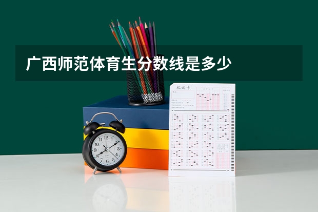 广西师范体育生分数线是多少