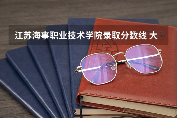 江苏海事职业技术学院录取分数线 大连海事大学专业分数线