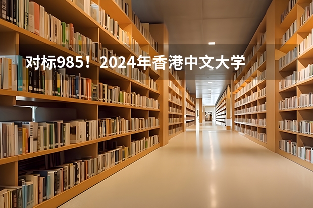 对标985！2024年香港中文大学内地本科招生要求汇总！（史上最全 · 香港中文大学专业详解2024）