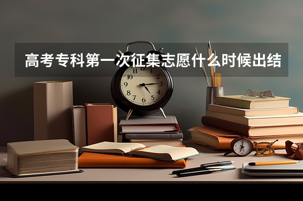高考专科第一次征集志愿什么时候出结果