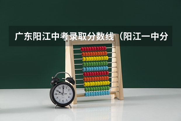 广东阳江中考录取分数线（阳江一中分数线）