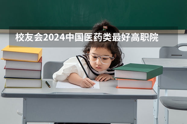 校友会2024中国医药类最好高职院校排名,南阳医学高等专科学校前三(湖北高等专科学校排名)