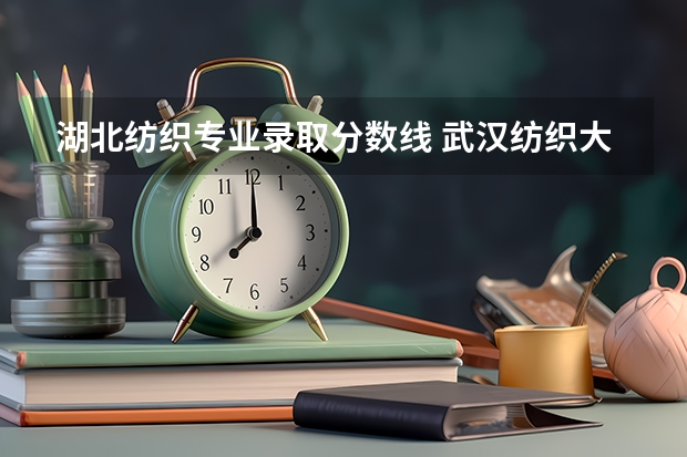 湖北纺织专业录取分数线 武汉纺织大学研究生分数线