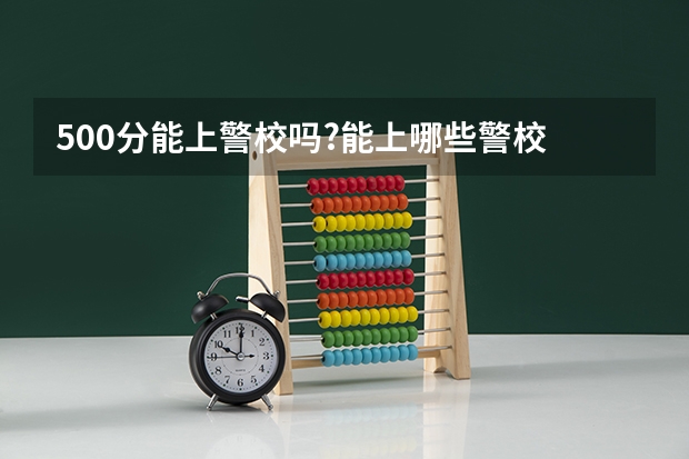 500分能上警校吗?能上哪些警校