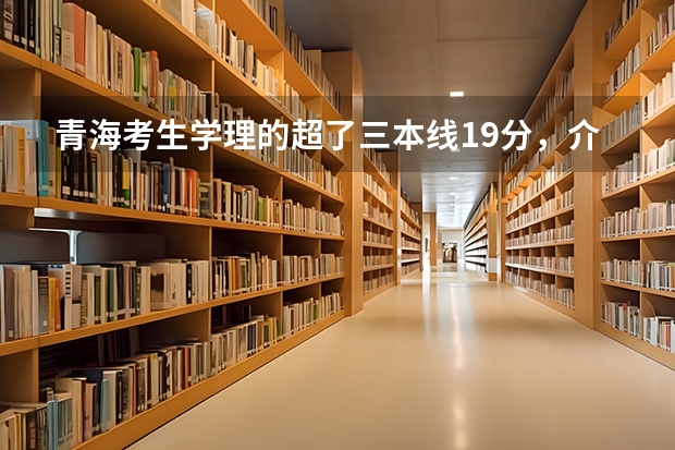 青海考生学理的超了三本线19分，介绍下该报什么院校好？想学英语专业