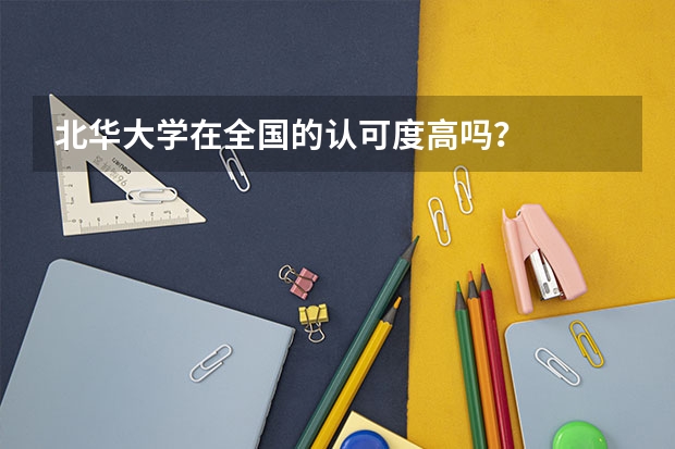 北华大学在全国的认可度高吗？