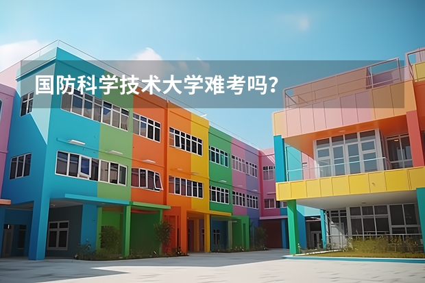 国防科学技术大学难考吗？