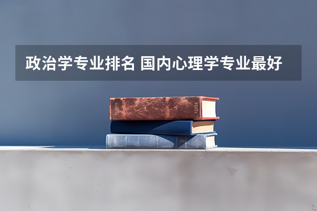 政治学专业排名 国内心理学专业最好的大学排名