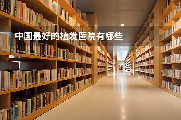 中国最好的植发医院有哪些