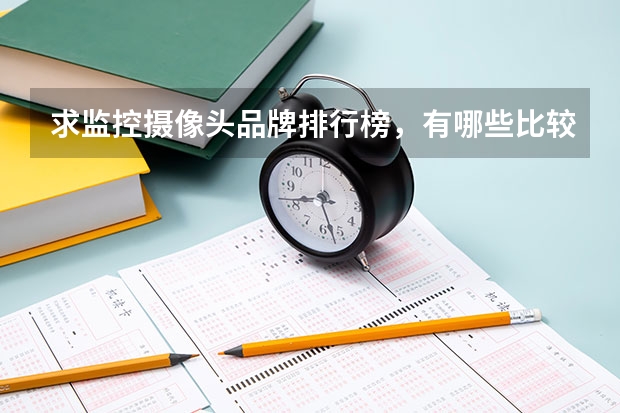 求监控摄像头品牌排行榜，有哪些比较推荐？