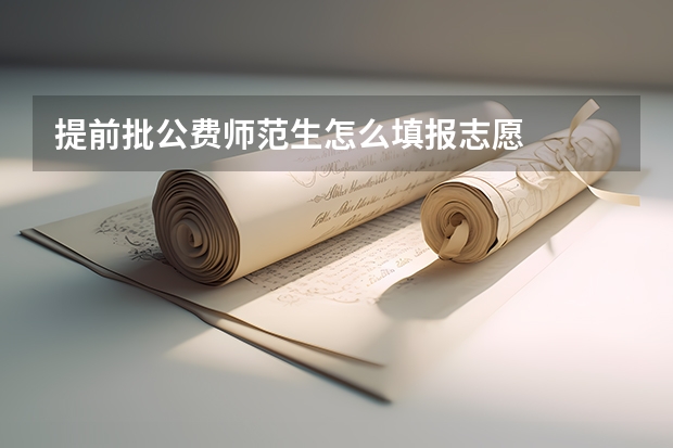 提前批公费师范生怎么填报志愿