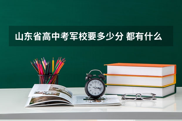 山东省高中考军校要多少分 都有什么学校???