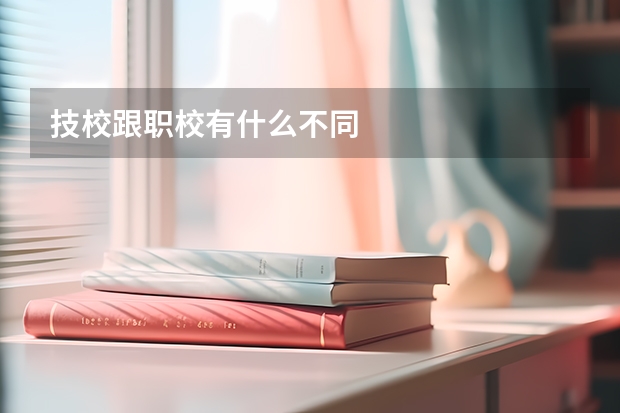 技校跟职校有什么不同