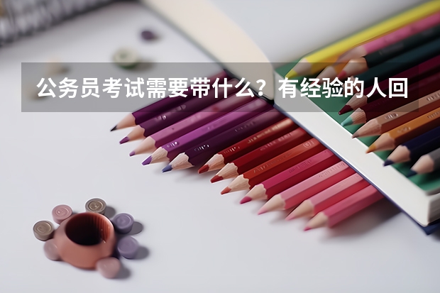 公务员考试需要带什么？有经验的人回答。