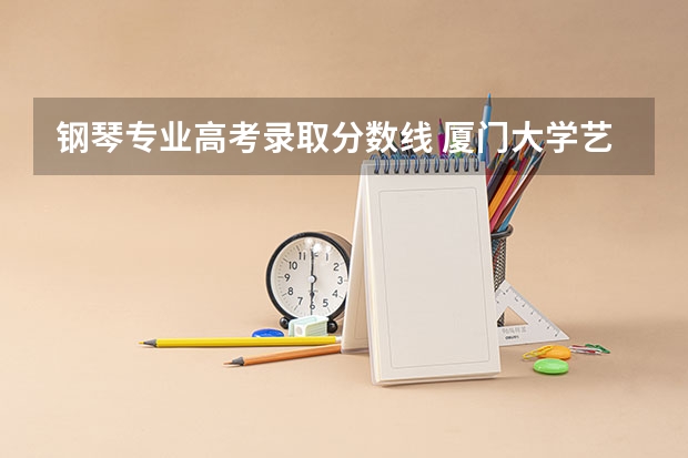 钢琴专业高考录取分数线 厦门大学艺术类录取分数线