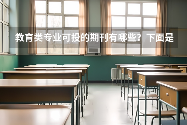 教育类专业可投的期刊有哪些？下面是我给大家整理的一些期刊，看看有你需要的吗~