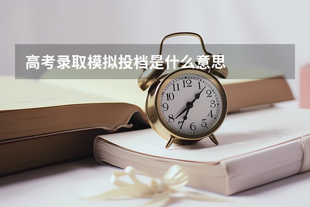 高考录取模拟投档是什么意思