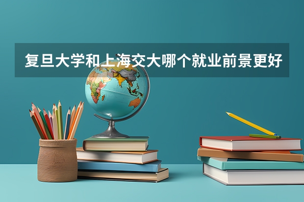 复旦大学和上海交大哪个就业前景更好？