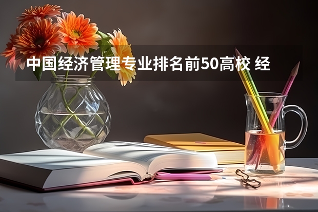 中国经济管理专业排名前50高校 经管专业大学排名