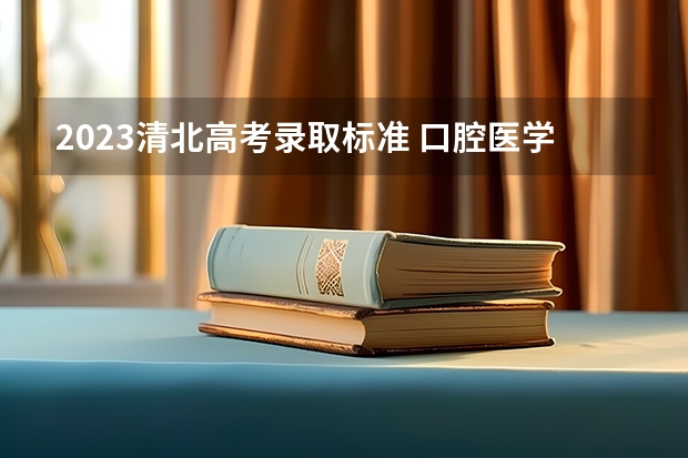 2023清北高考录取标准 口腔医学大专录取分数线