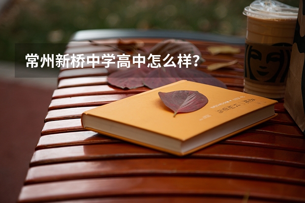 常州新桥中学高中怎么样？