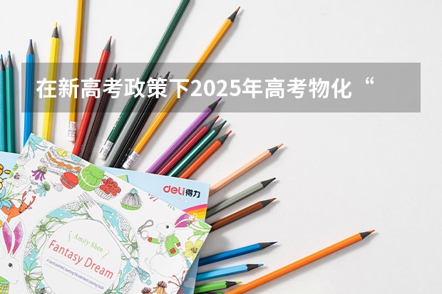 在新高考政策下2025年高考物化“捆绑”吗？