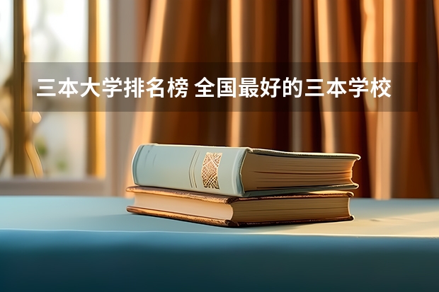 三本大学排名榜 全国最好的三本学校（广东民办三本大学排名）