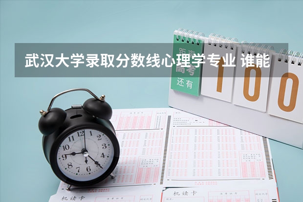 武汉大学录取分数线心理学专业 谁能告诉我四川成都大学心理学专业的录取分数线