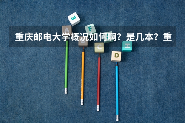 重庆邮电大学概况如何啊？是几本？重邮的编导专业呢？那白城大学，井冈山学院，湖北民族大学那所好一点？