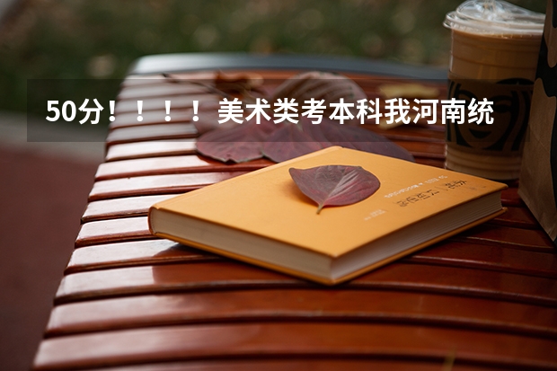 50分！！！！美术类考本科我河南统考207文化课350~~~能上什么三本和大专？？？？