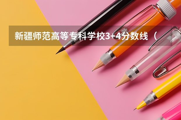 新疆师范高等专科学校3+4分数线（新疆工程学院专科分数线）