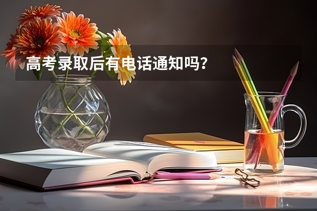 高考录取后有电话通知吗？