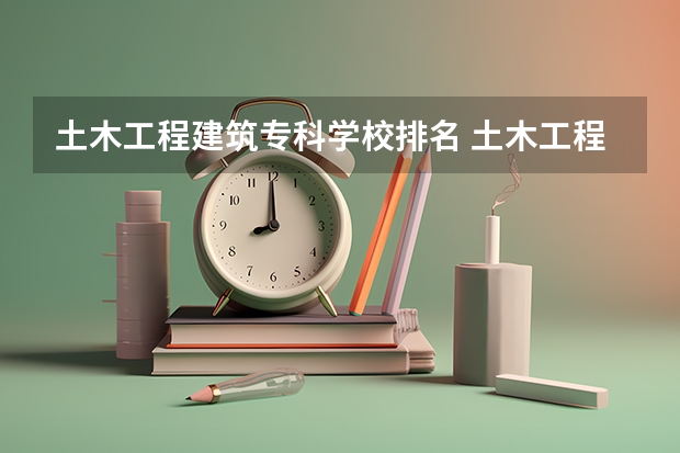 土木工程建筑专科学校排名 土木工程大学全国排名