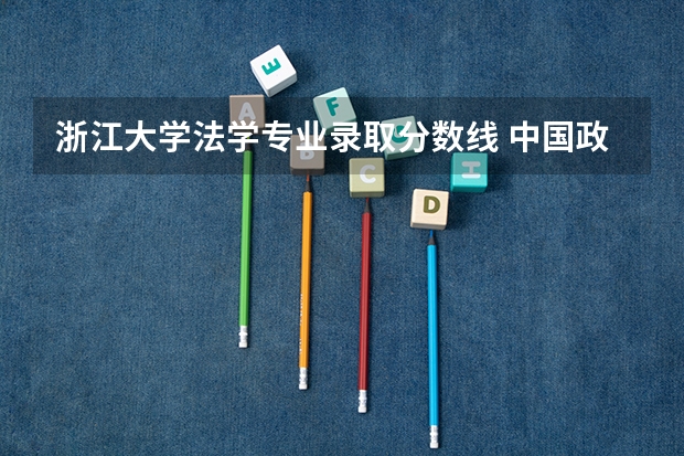 浙江大学法学专业录取分数线 中国政法大学研究生分数线2023
