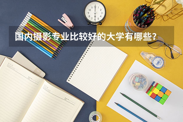 国内摄影专业比较好的大学有哪些？