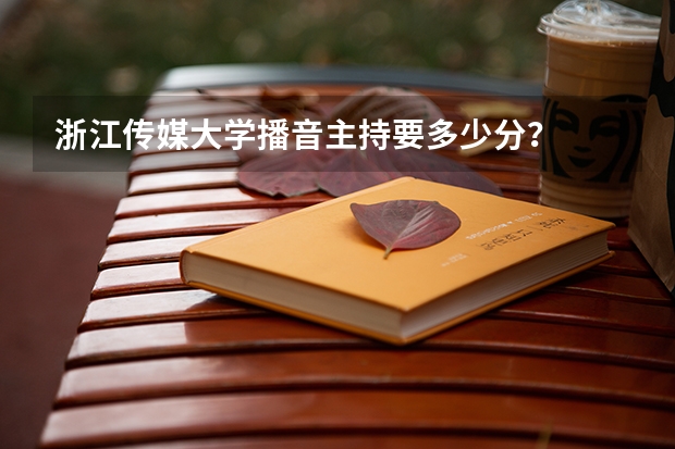 浙江传媒大学播音主持要多少分？