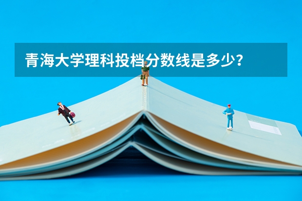 青海大学理科投档分数线是多少？