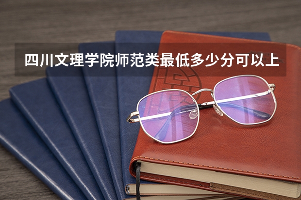 四川文理学院师范类最低多少分可以上？？