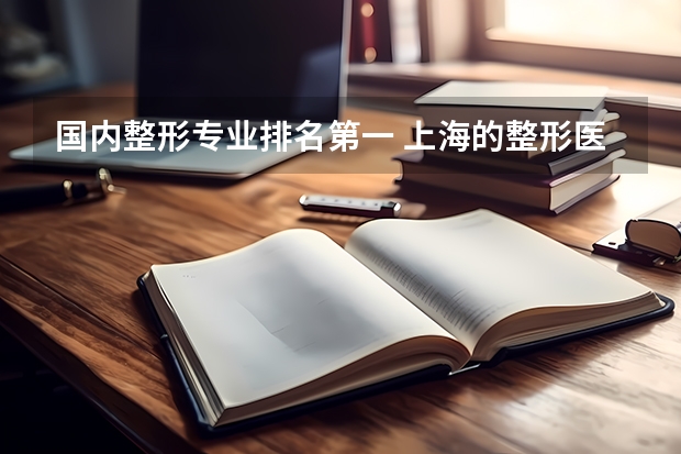 国内整形专业排名第一 上海的整形医院排名，谁了解？