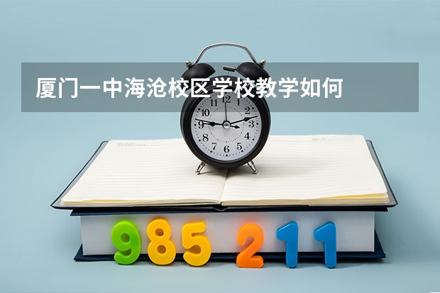 厦门一中海沧校区学校教学如何