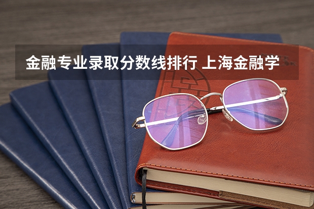 金融专业录取分数线排行 上海金融学院历年录取分数线