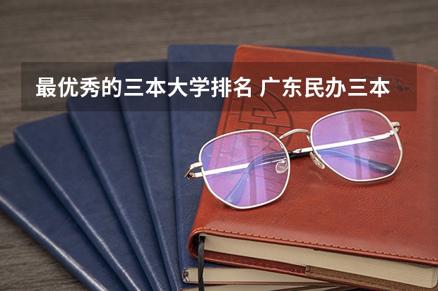 最优秀的三本大学排名 广东民办三本大学排名