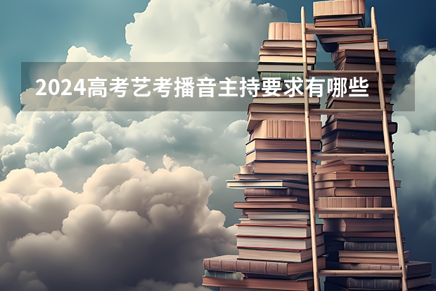 2024高考艺考播音主持要求有哪些 最新政策变化