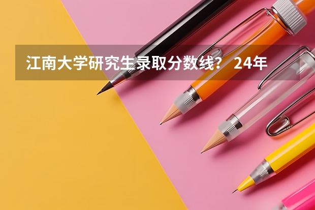 江南大学研究生录取分数线？ 24年江南大学机械工程（学硕）专业考研宝典：探秘招生人数、专业课分数线与落榜真相！-819 机械设计