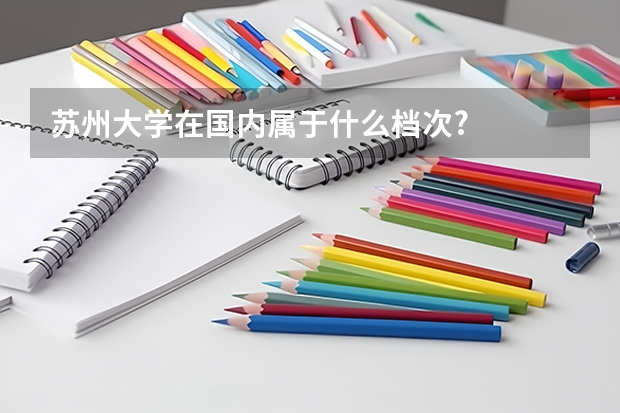 苏州大学在国内属于什么档次?